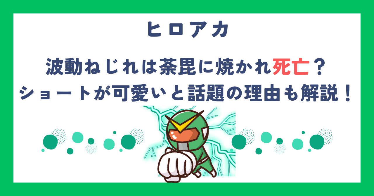 【ヒロアカ】波動ねじれは荼毘に焼かれ死亡？ショートが可愛いと話題の理由も解説！